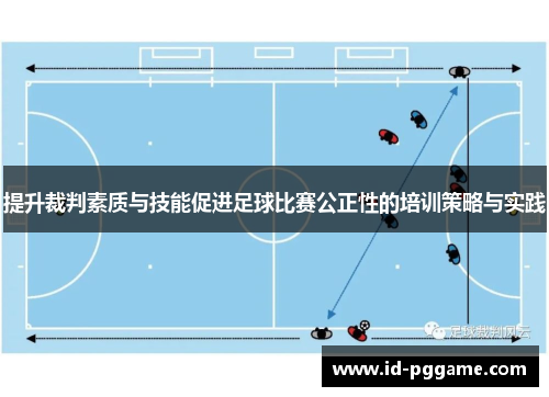 提升裁判素质与技能促进足球比赛公正性的培训策略与实践