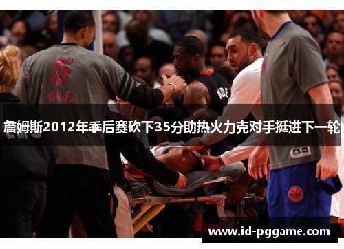 詹姆斯2012年季后赛砍下35分助热火力克对手挺进下一轮