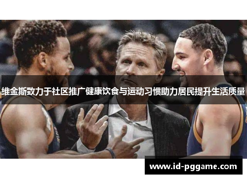 维金斯致力于社区推广健康饮食与运动习惯助力居民提升生活质量