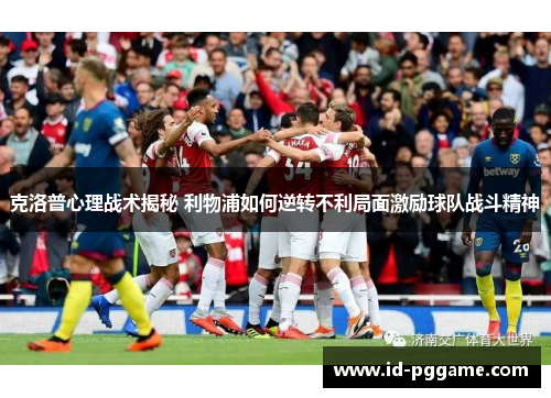 克洛普心理战术揭秘 利物浦如何逆转不利局面激励球队战斗精神