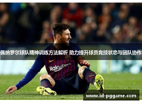 佩纳罗尔球队精神训练方法解析 助力提升球员竞技状态与团队协作