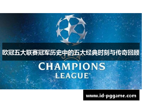 欧冠五大联赛冠军历史中的五大经典时刻与传奇回顾
