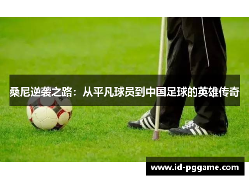 桑尼逆袭之路：从平凡球员到中国足球的英雄传奇