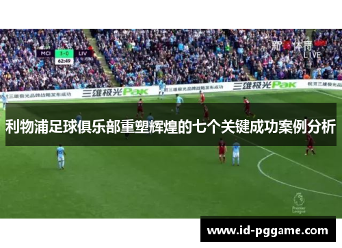 利物浦足球俱乐部重塑辉煌的七个关键成功案例分析