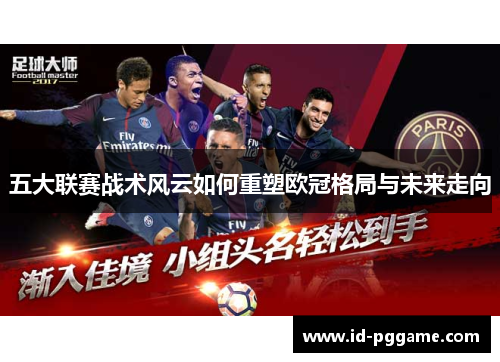 五大联赛战术风云如何重塑欧冠格局与未来走向