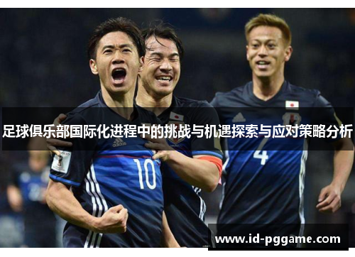 足球俱乐部国际化进程中的挑战与机遇探索与应对策略分析