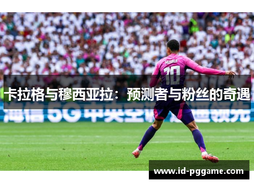 卡拉格与穆西亚拉：预测者与粉丝的奇遇
