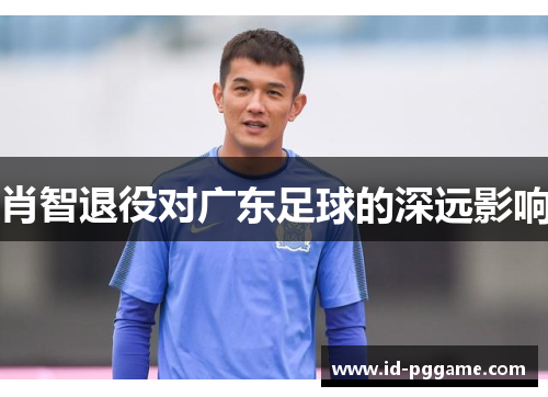 肖智退役对广东足球的深远影响