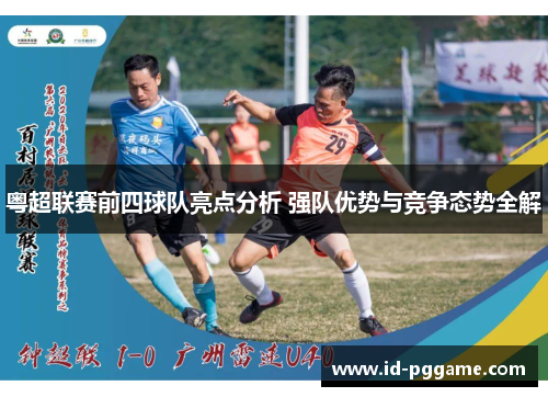 粤超联赛前四球队亮点分析 强队优势与竞争态势全解
