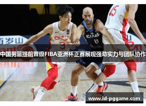 中国男篮提前晋级FIBA亚洲杯正赛展现强劲实力与团队协作
