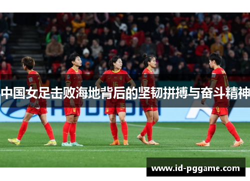 中国女足击败海地背后的坚韧拼搏与奋斗精神
