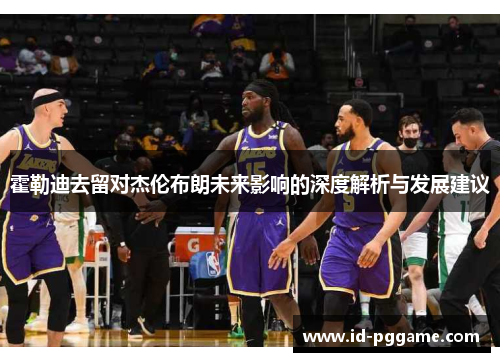 霍勒迪去留对杰伦布朗未来影响的深度解析与发展建议