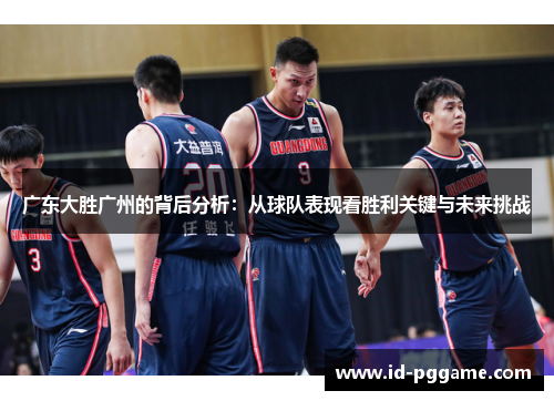 广东大胜广州的背后分析：从球队表现看胜利关键与未来挑战