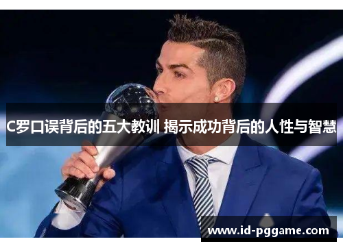 C罗口误背后的五大教训 揭示成功背后的人性与智慧