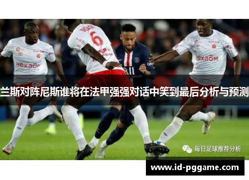 兰斯对阵尼斯谁将在法甲强强对话中笑到最后分析与预测