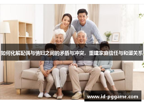 如何化解配偶与情妇之间的矛盾与冲突，重建家庭信任与和谐关系