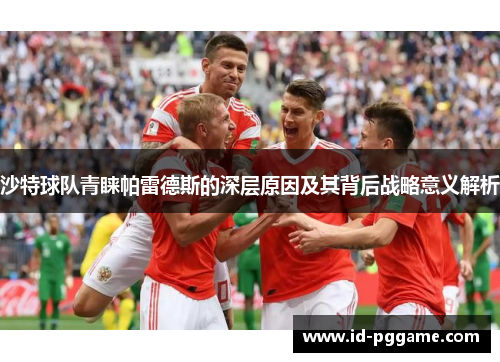 沙特球队青睐帕雷德斯的深层原因及其背后战略意义解析