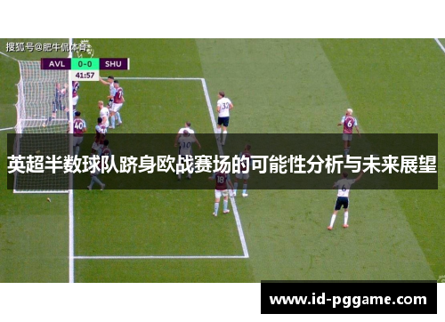 英超半数球队跻身欧战赛场的可能性分析与未来展望