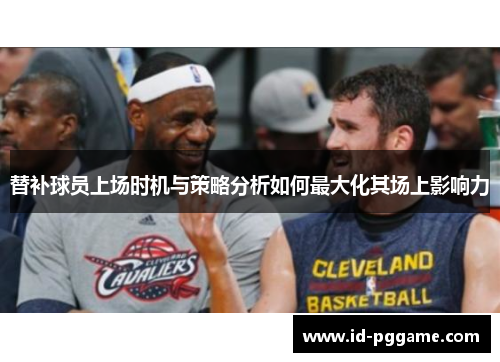替补球员上场时机与策略分析如何最大化其场上影响力