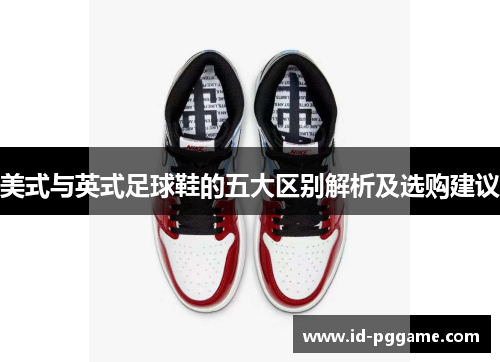 美式与英式足球鞋的五大区别解析及选购建议