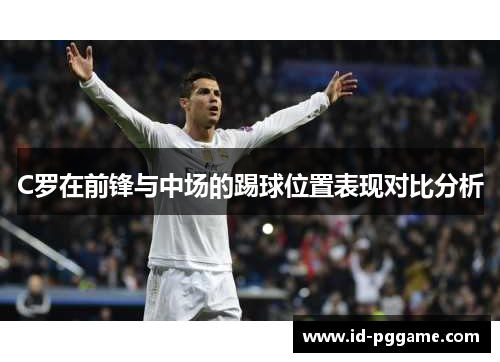 C罗在前锋与中场的踢球位置表现对比分析