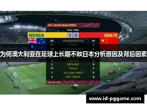 为何澳大利亚在足球上长期不敌日本分析原因及背后因素 为何澳大利亚在足球上长期不敌日本分析原因及背后因素