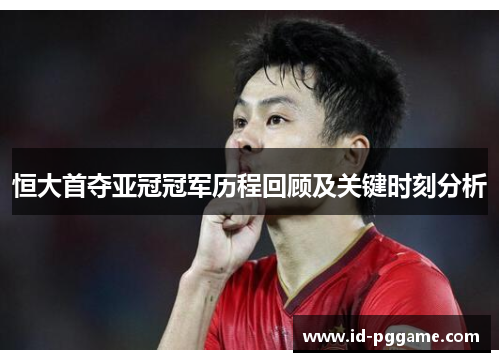 恒大首夺亚冠冠军历程回顾及关键时刻分析 恒大首夺亚冠冠军历程回顾及关键时刻分析