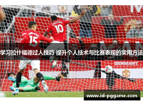 学习拉什福德过人技巧 提升个人技术与比赛表现的实用方法 学习拉什福德过人技巧 提升个人技术与比赛表现的实用方法