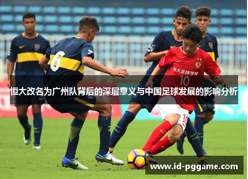 恒大改名为广州队背后的深层意义与中国足球发展的影响分析