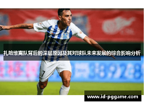 扎哈维离队背后的深层原因及其对球队未来发展的综合影响分析 扎哈维离队背后的深层原因及其对球队未来发展的综合影响分析