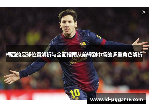 梅西的足球位置解析与全面指南从前锋到中场的多重角色解析