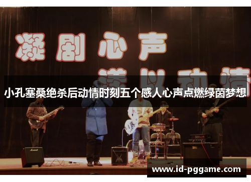 小孔塞桑绝杀后动情时刻五个感人心声点燃绿茵梦想