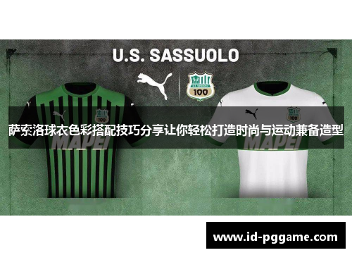 萨索洛球衣色彩搭配技巧分享让你轻松打造时尚与运动兼备造型 萨索洛球衣色彩搭配技巧分享让你轻松打造时尚与运动兼备造型