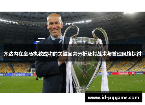齐达内在皇马执教成功的关键因素分析及其战术与管理风格探讨