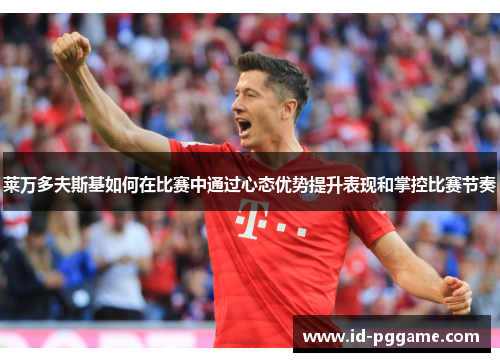 莱万多夫斯基如何在比赛中通过心态优势提升表现和掌控比赛节奏 莱万多夫斯基如何在比赛中通过心态优势提升表现和掌控比赛节奏