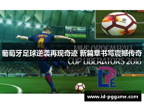 葡萄牙足球逆袭再现奇迹 新篇章书写震撼传奇 葡萄牙足球逆袭再现奇迹 新篇章书写震撼传奇