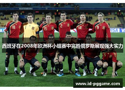 西班牙在2008年欧洲杯小组赛中完胜俄罗斯展现强大实力 西班牙在2008年欧洲杯小组赛中完胜俄罗斯展现强大实力