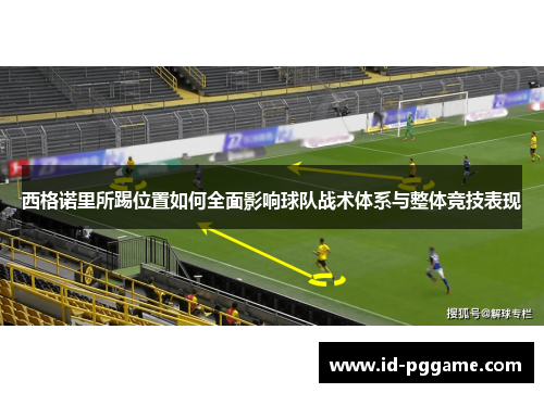 西格诺里所踢位置如何全面影响球队战术体系与整体竞技表现