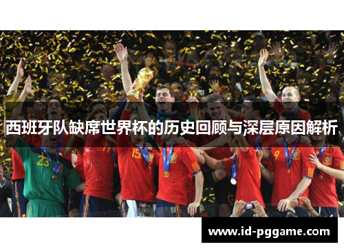 西班牙队缺席世界杯的历史回顾与深层原因解析 西班牙队缺席世界杯的历史回顾与深层原因解析