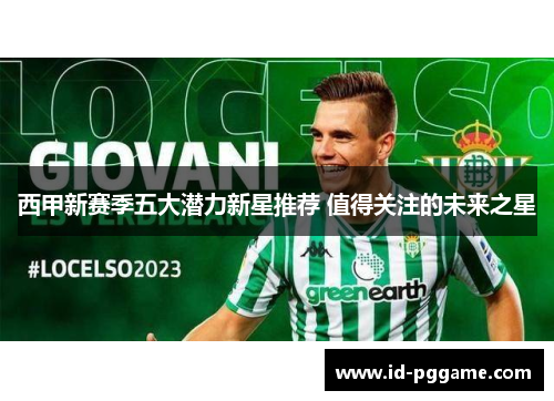 西甲新赛季五大潜力新星推荐 值得关注的未来之星 西甲新赛季五大潜力新星推荐 值得关注的未来之星