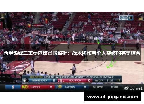 西甲锋线三重奏进攻策略解析：战术协作与个人突破的完美结合