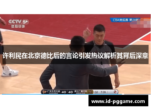 许利民在北京德比后的言论引发热议解析其背后深意