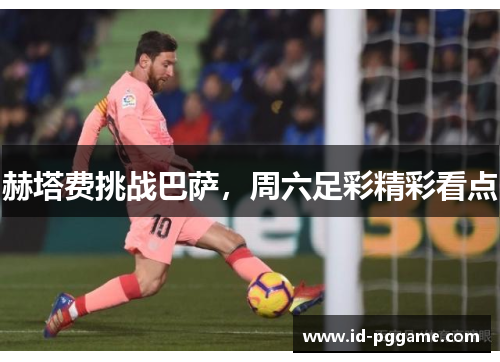 赫塔费挑战巴萨，周六足彩精彩看点
