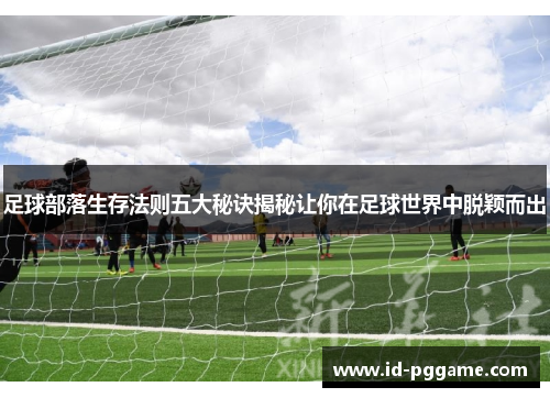 足球部落生存法则五大秘诀揭秘让你在足球世界中脱颖而出
