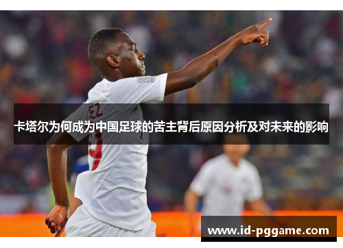 卡塔尔为何成为中国足球的苦主背后原因分析及对未来的影响