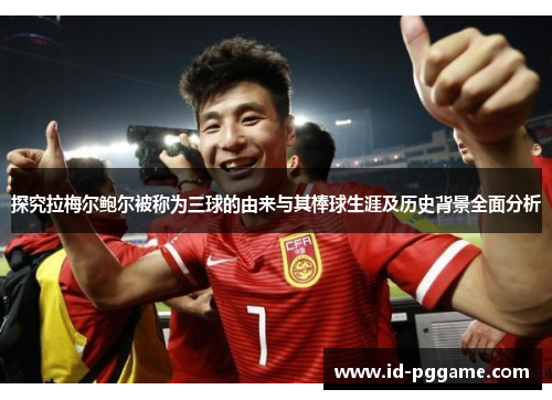 探究拉梅尔鲍尔被称为三球的由来与其棒球生涯及历史背景全面分析