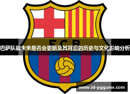 巴萨队徽未来是否会更新及其背后的历史与文化影响分析